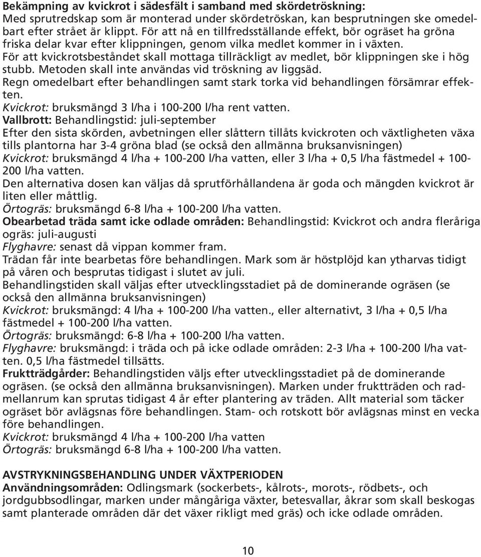 För att kvickrotsbeståndet skall mottaga tillräckligt av medlet, bör klippningen ske i hög stubb. Metoden skall inte användas vid tröskning av liggsäd.