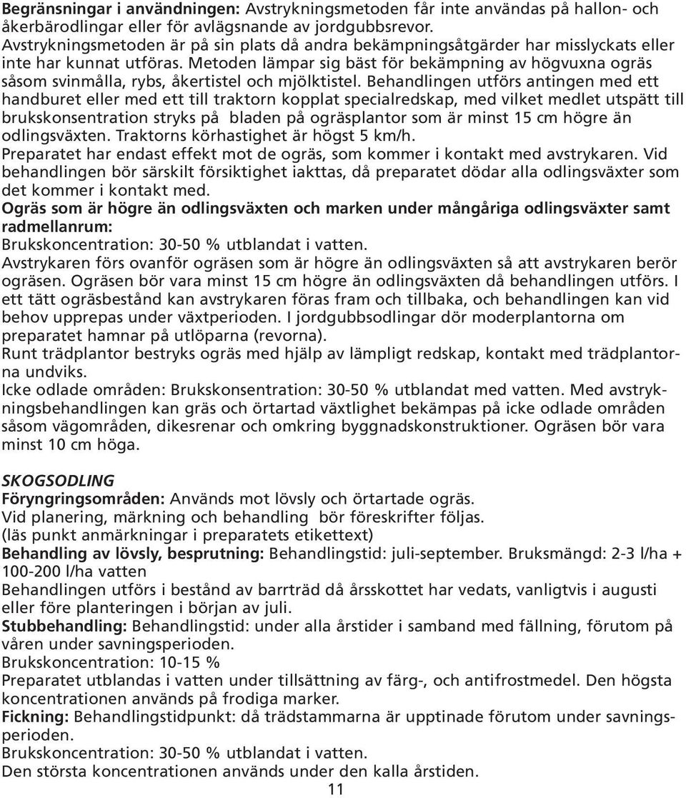 Metoden lämpar sig bäst för bekämpning av högvuxna ogräs såsom svinmålla, rybs, åkertistel och mjölktistel.