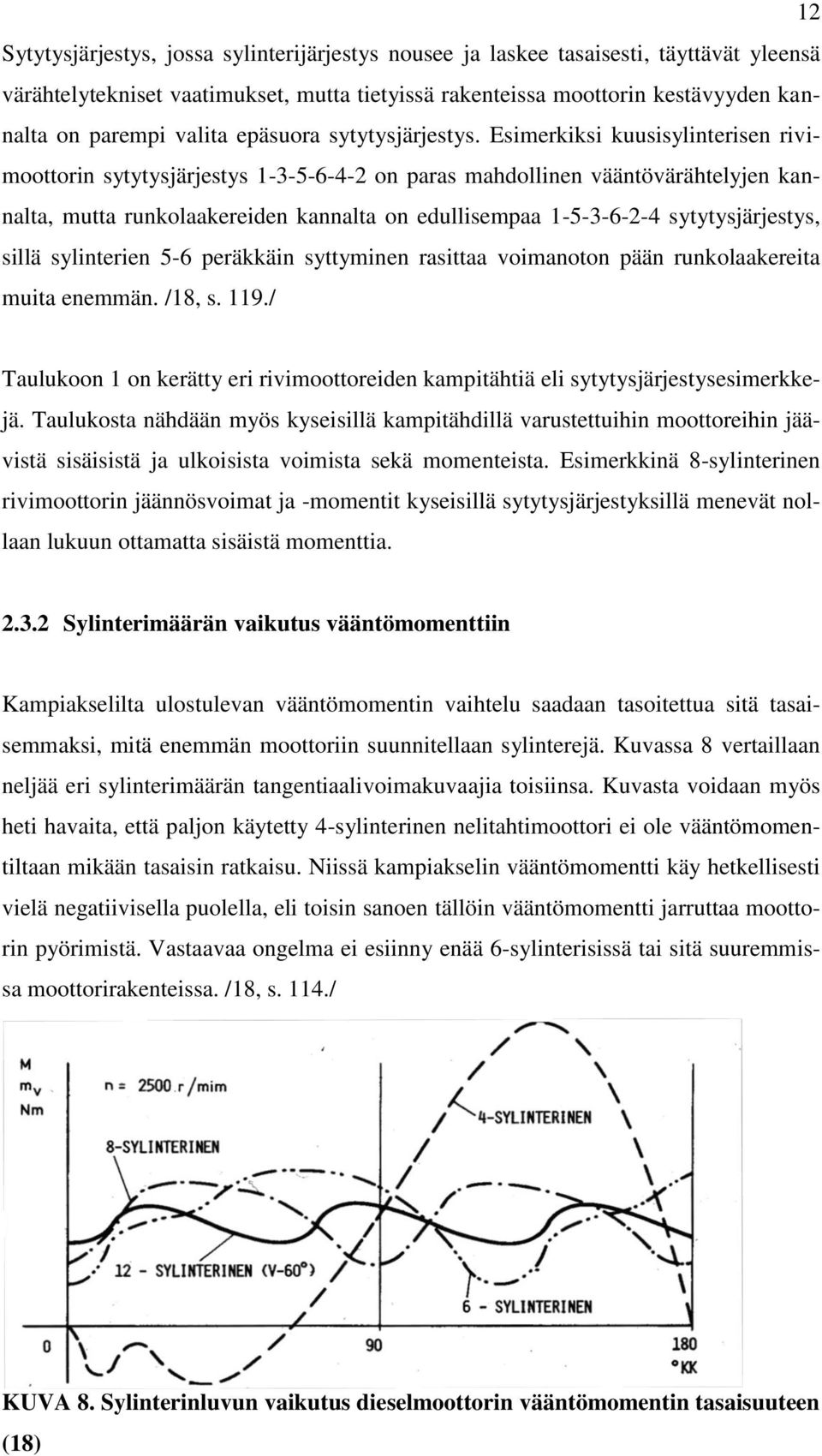 Esimerkiksi kuusisylinterisen rivimoottorin sytytysjärjestys 1-3-5-6-4-2 on paras mahdollinen vääntövärähtelyjen kannalta, mutta runkolaakereiden kannalta on edullisempaa 1-5-3-6-2-4