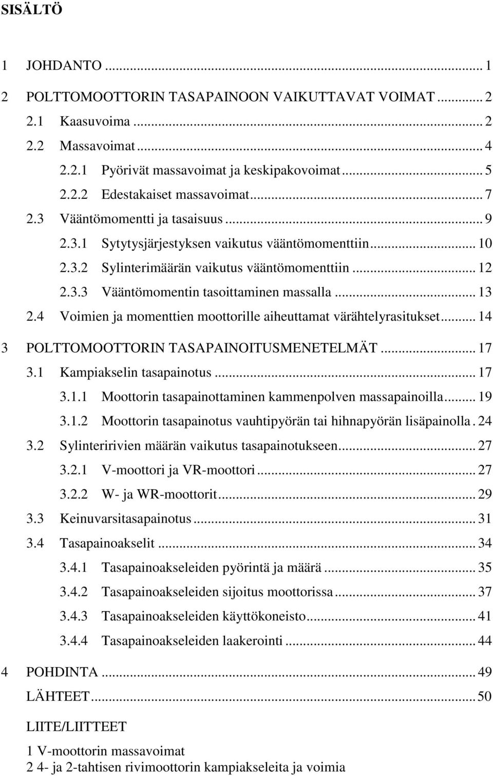 .. 13 2.4 Voimien ja momenttien moottorille aiheuttamat värähtelyrasitukset... 14 3 POLTTOMOOTTORIN TASAPAINOITUSMENETELMÄT... 17 3.1 Kampiakselin tasapainotus... 17 3.1.1 Moottorin tasapainottaminen kammenpolven massapainoilla.