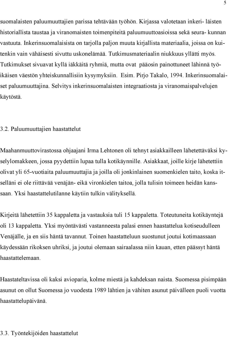 Tutkimukset sivuavat kyllä iäkkäitä ryhmiä, mutta ovat pääosin painottuneet lähinnä työikäisen väestön yhteiskunnallisiin kysymyksiin. Esim. Pirjo Takalo, 1994. Inkerinsuomalaiset paluumuuttajina.