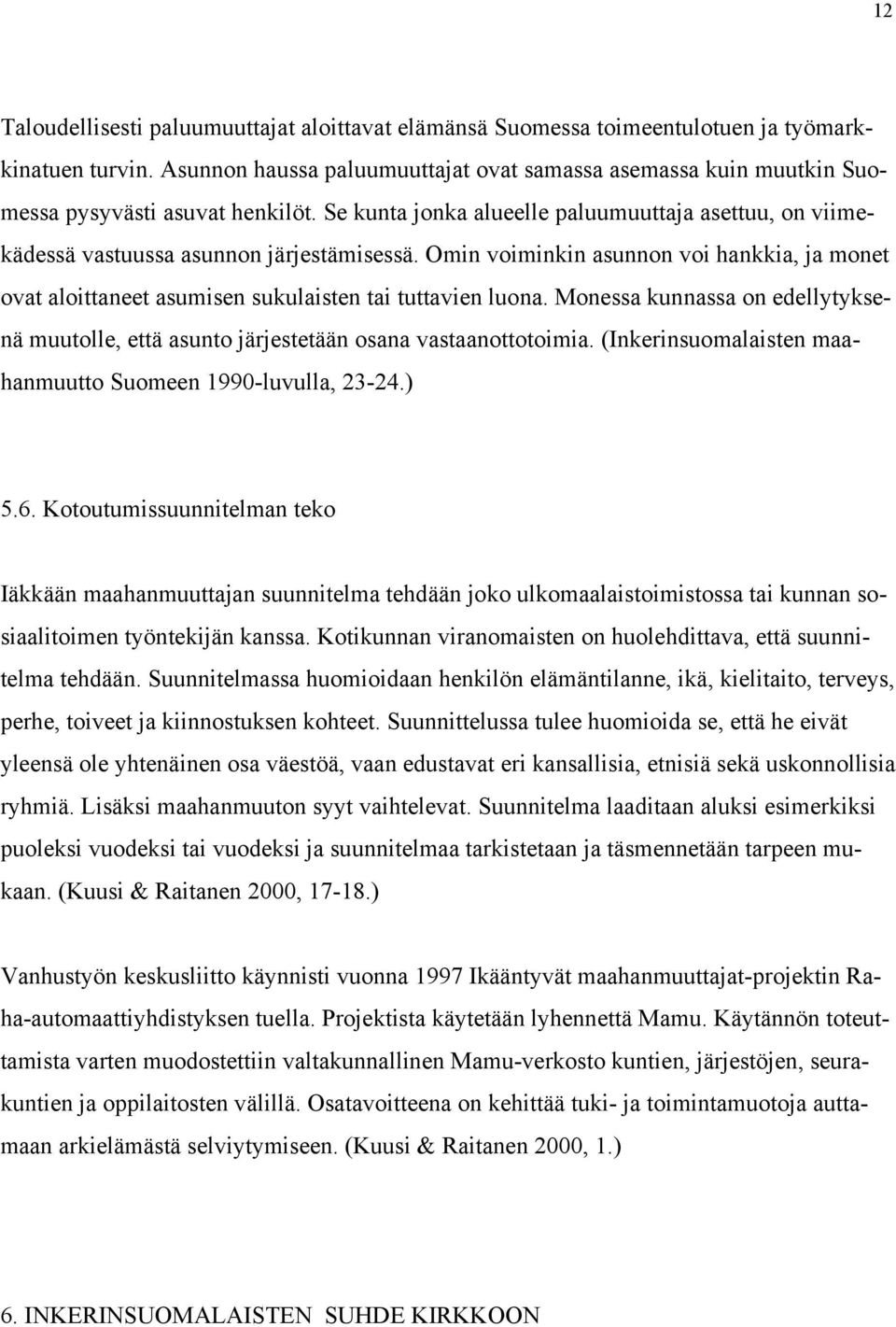 Omin voiminkin asunnon voi hankkia, ja monet ovat aloittaneet asumisen sukulaisten tai tuttavien luona. Monessa kunnassa on edellytyksenä muutolle, että asunto järjestetään osana vastaanottotoimia.