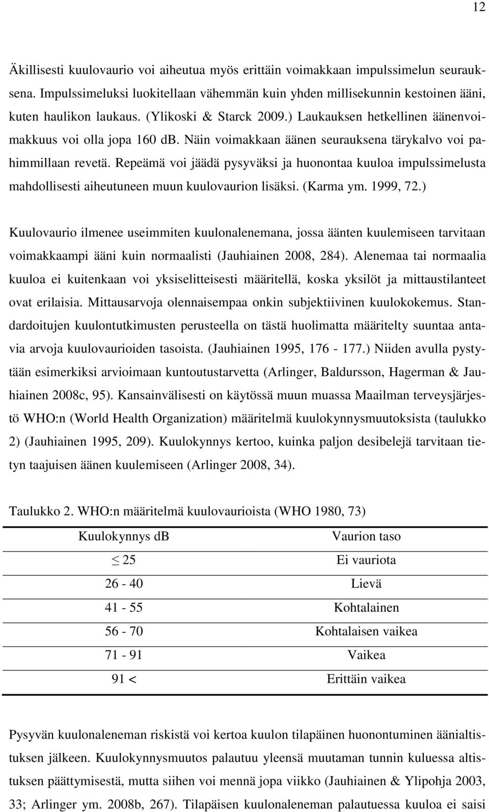 Repeämä voi jäädä pysyväksi ja huonontaa kuuloa impulssimelusta mahdollisesti aiheutuneen muun kuulovaurion lisäksi. (Karma ym. 1999, 72.