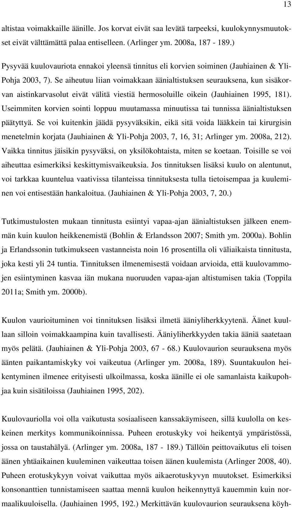 Se aiheutuu liian voimakkaan äänialtistuksen seurauksena, kun sisäkorvan aistinkarvasolut eivät välitä viestiä hermosoluille oikein (Jauhiainen 1995, 181).