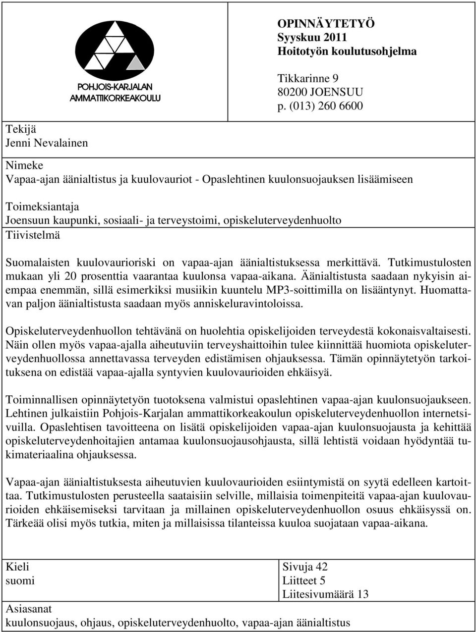 opiskeluterveydenhuolto Tiivistelmä Suomalaisten kuulovaurioriski on vapaa-ajan äänialtistuksessa merkittävä. Tutkimustulosten mukaan yli 20 prosenttia vaarantaa kuulonsa vapaa-aikana.