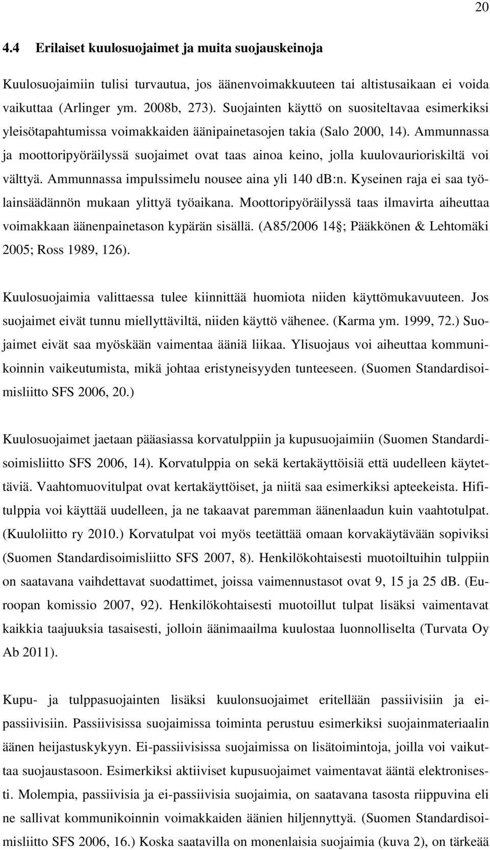 Ammunnassa ja moottoripyöräilyssä suojaimet ovat taas ainoa keino, jolla kuulovaurioriskiltä voi välttyä. Ammunnassa impulssimelu nousee aina yli 140 db:n.