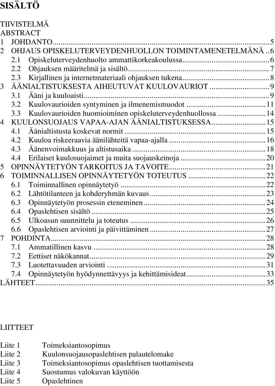 3 Kuulovaurioiden huomioiminen opiskeluterveydenhuollossa... 14 4 KUULONSUOJAUS VAPAA-AJAN ÄÄNIALTISTUKSESSA... 15 4.1 Äänialtistusta koskevat normit... 15 4.2 Kuuloa riskeeraavia äänilähteitä vapaa-ajalla.