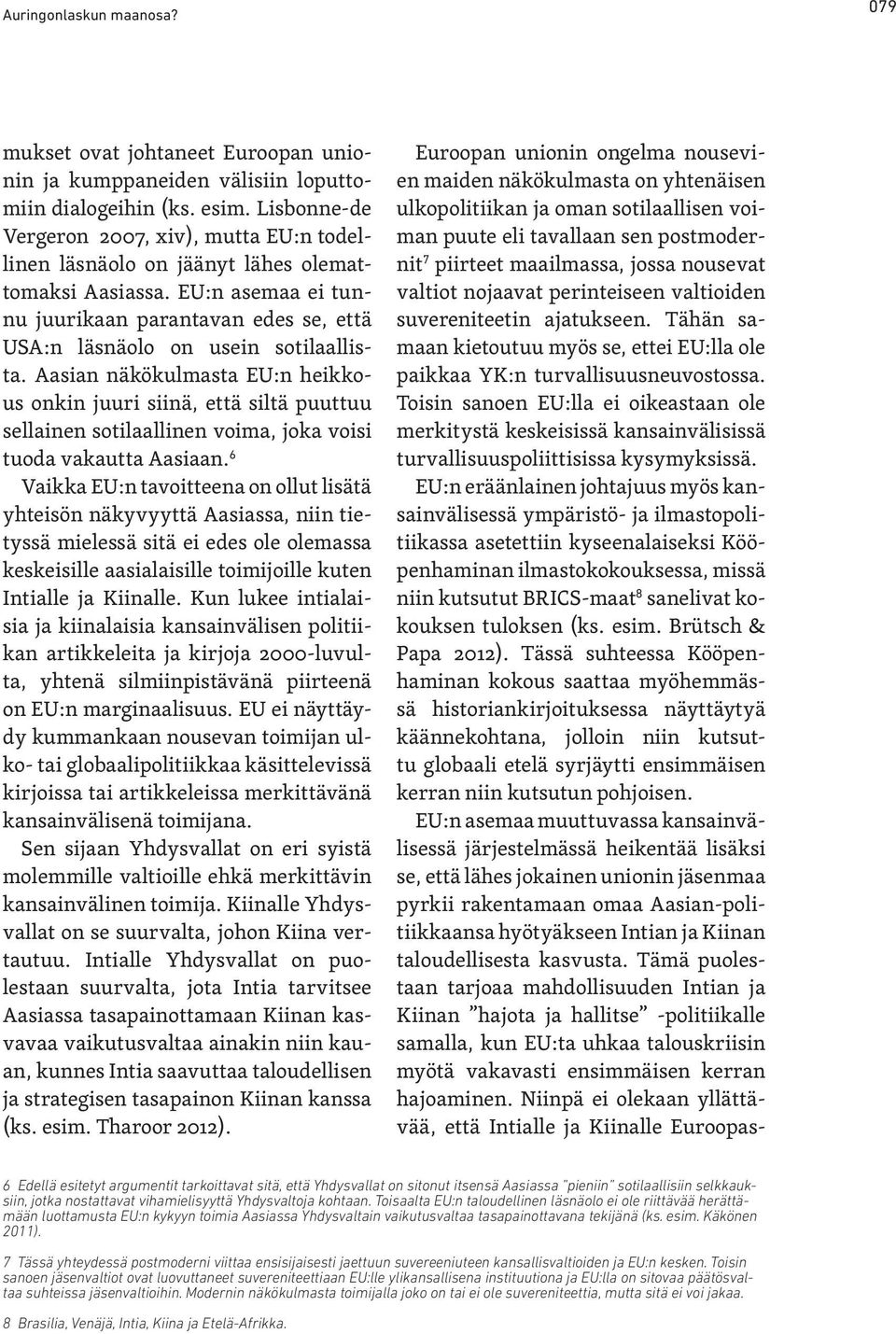 Aasian näkökulmasta EU:n heikkous onkin juuri siinä, että siltä puuttuu sellainen sotilaallinen voima, joka voisi tuoda vakautta Aasiaan.