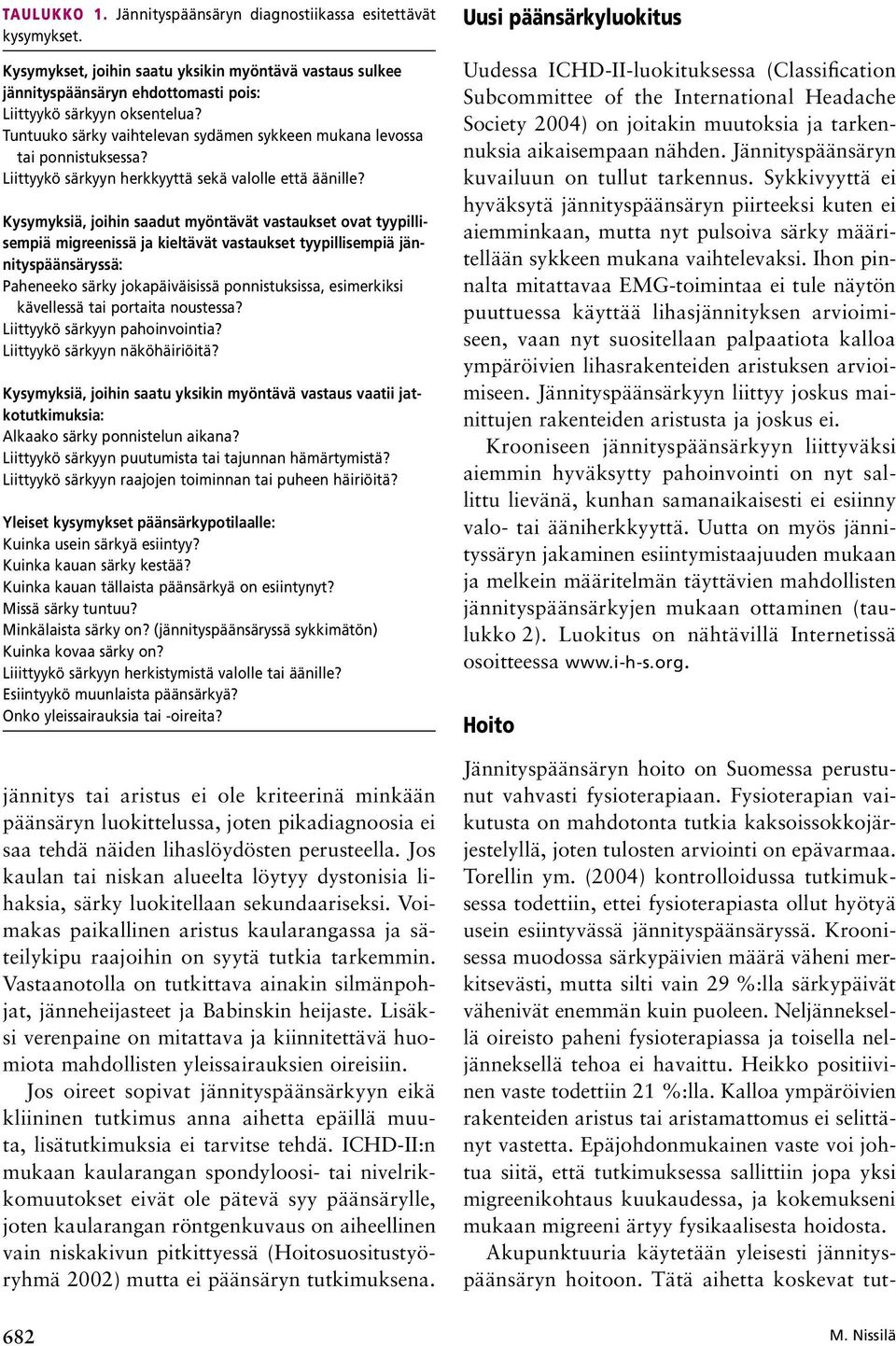 Kysymyksiä, joihin saadut myöntävät vastaukset ovat tyypillisempiä migreenissä ja kieltävät vastaukset tyypillisempiä jännityspäänsäryssä: Paheneeko särky jokapäiväisissä ponnistuksissa, esimerkiksi