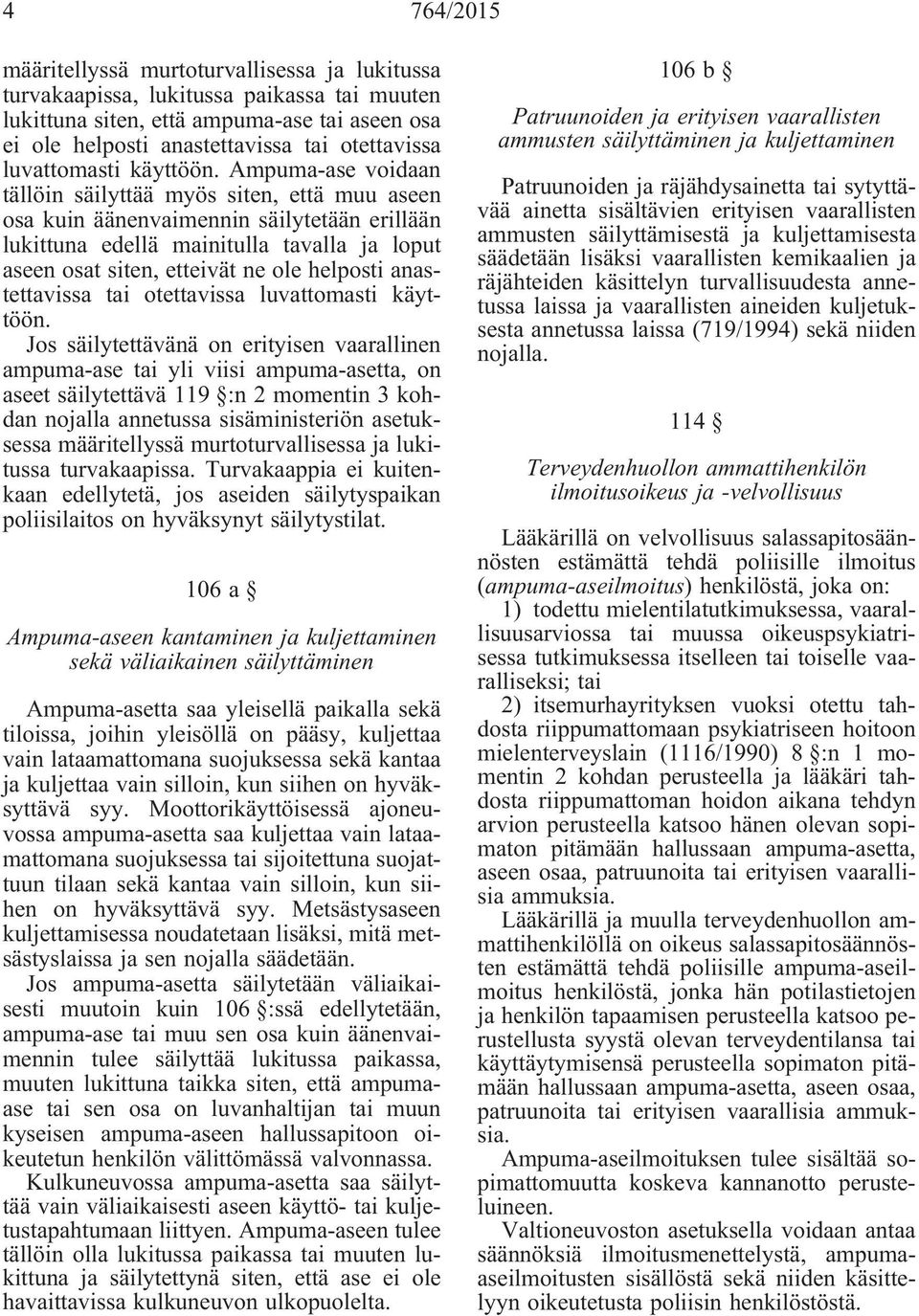 Ampuma-ase voidaan tällöin säilyttää myös siten, että muu aseen osa kuin äänenvaimennin säilytetään erillään lukittuna edellä mainitulla tavalla ja loput aseen osat siten, etteivät ne ole helposti