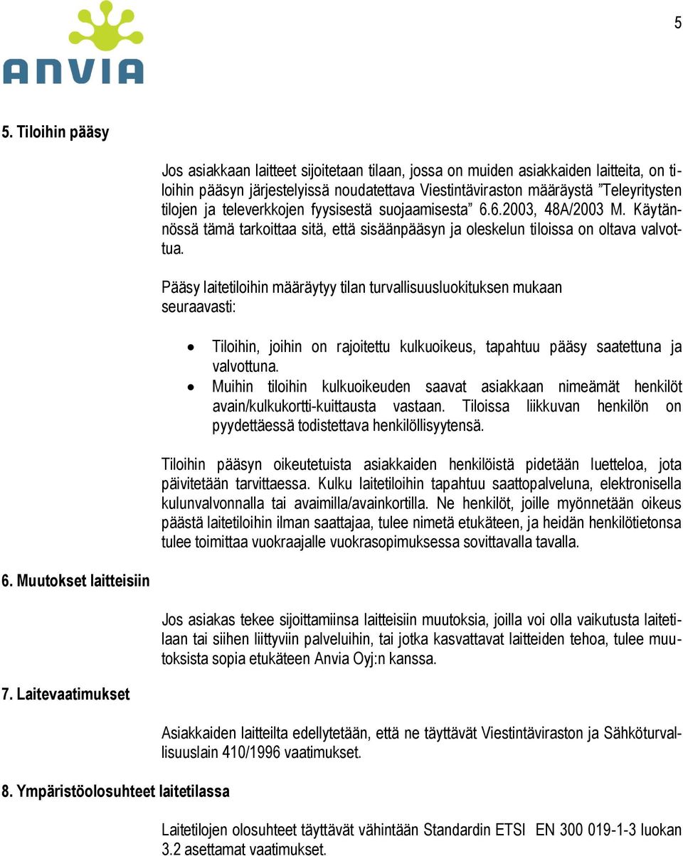 Pääsy laitetiloihin määräytyy tilan turvallisuusluokituksen mukaan seuraavasti: Tiloihin, joihin on rajoitettu kulkuoikeus, tapahtuu pääsy saatettuna ja valvottuna.