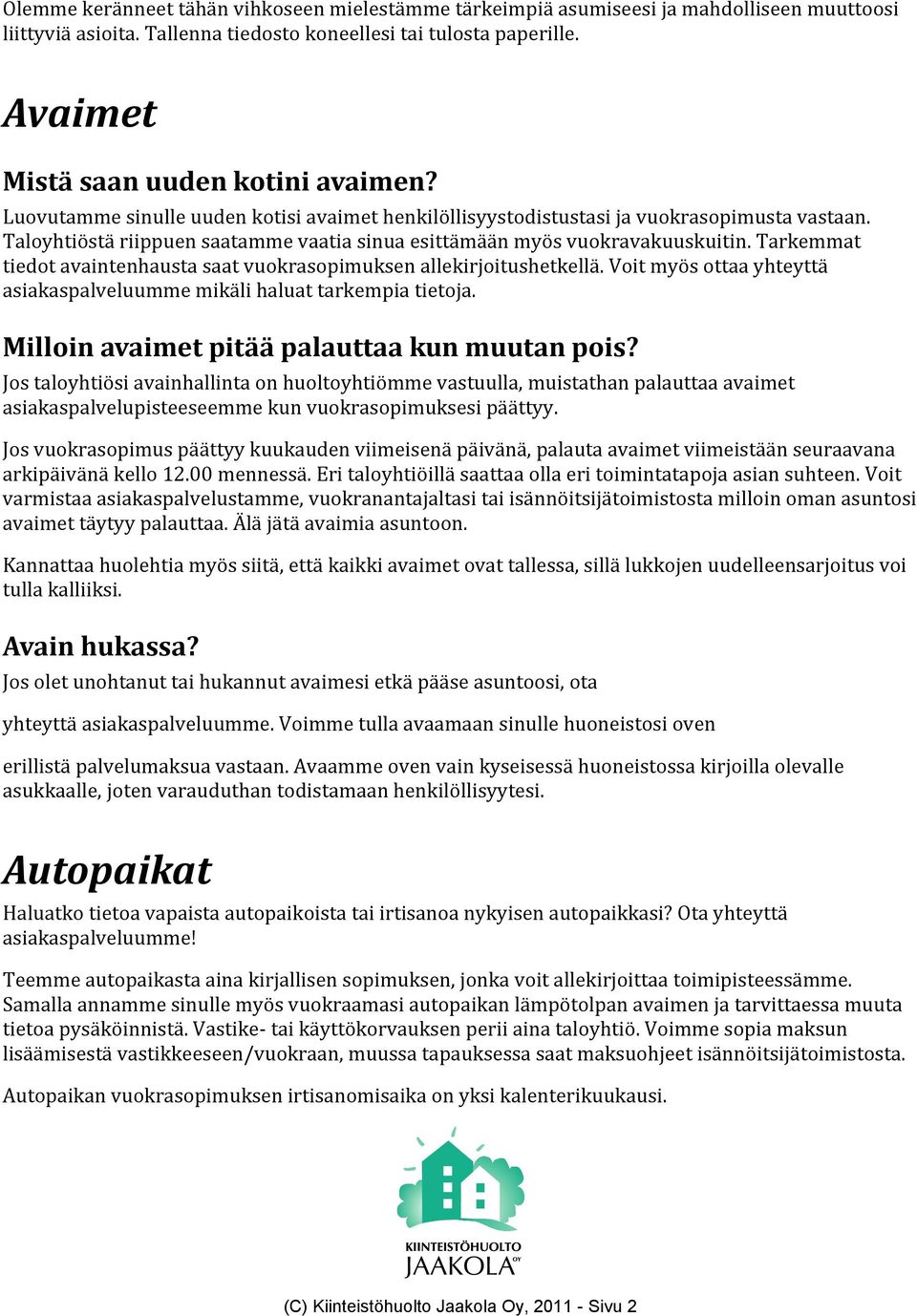 Taloyhtiöstä riippuen saatamme vaatia sinua esittämään myös vuokravakuuskuitin. Tarkemmat tiedot avaintenhausta saat vuokrasopimuksen allekirjoitushetkellä.