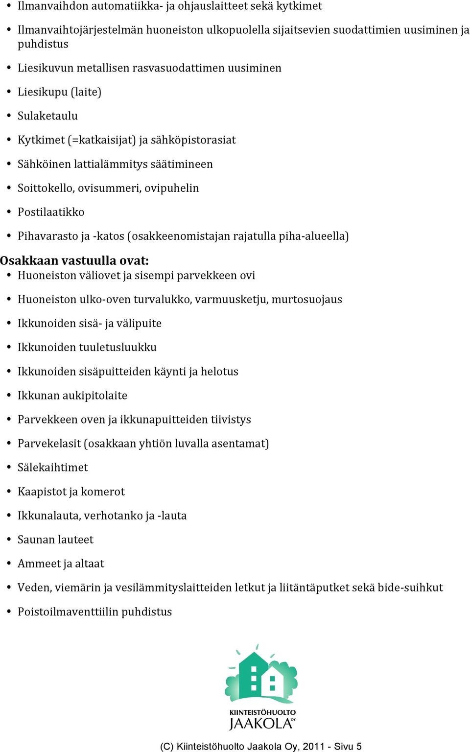 (osakkeenomistajan rajatulla piha-alueella) Osakkaan vastuulla ovat: Huoneiston väliovet ja sisempi parvekkeen ovi Huoneiston ulko-oven turvalukko, varmuusketju, murtosuojaus Ikkunoiden sisä- ja