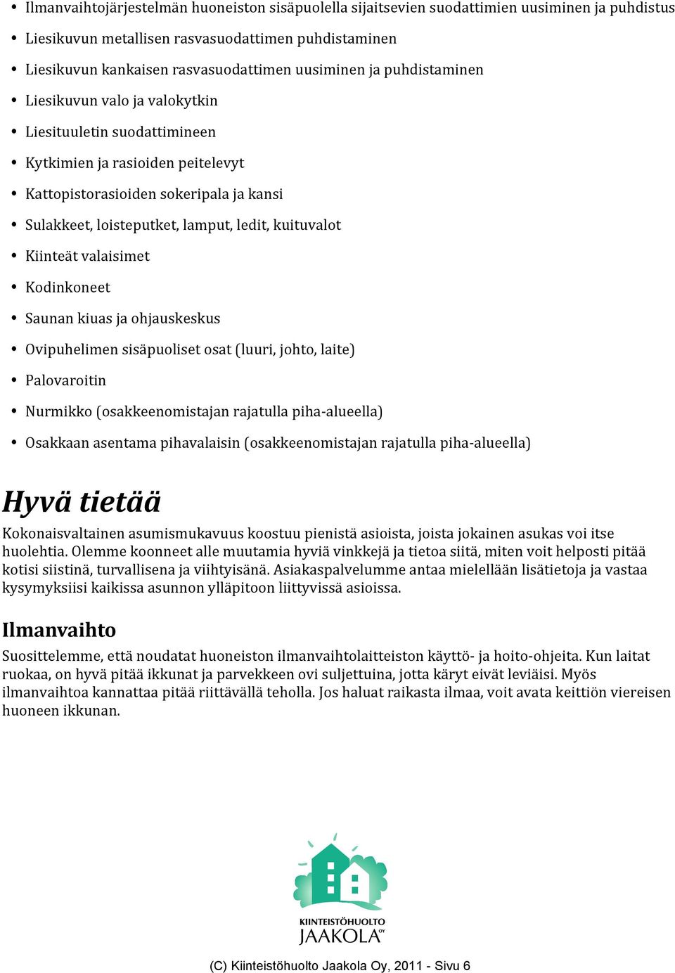 kuituvalot Kiinteät valaisimet Kodinkoneet Saunan kiuas ja ohjauskeskus Ovipuhelimen sisäpuoliset osat (luuri, johto, laite) Palovaroitin Nurmikko (osakkeenomistajan rajatulla piha-alueella) Osakkaan