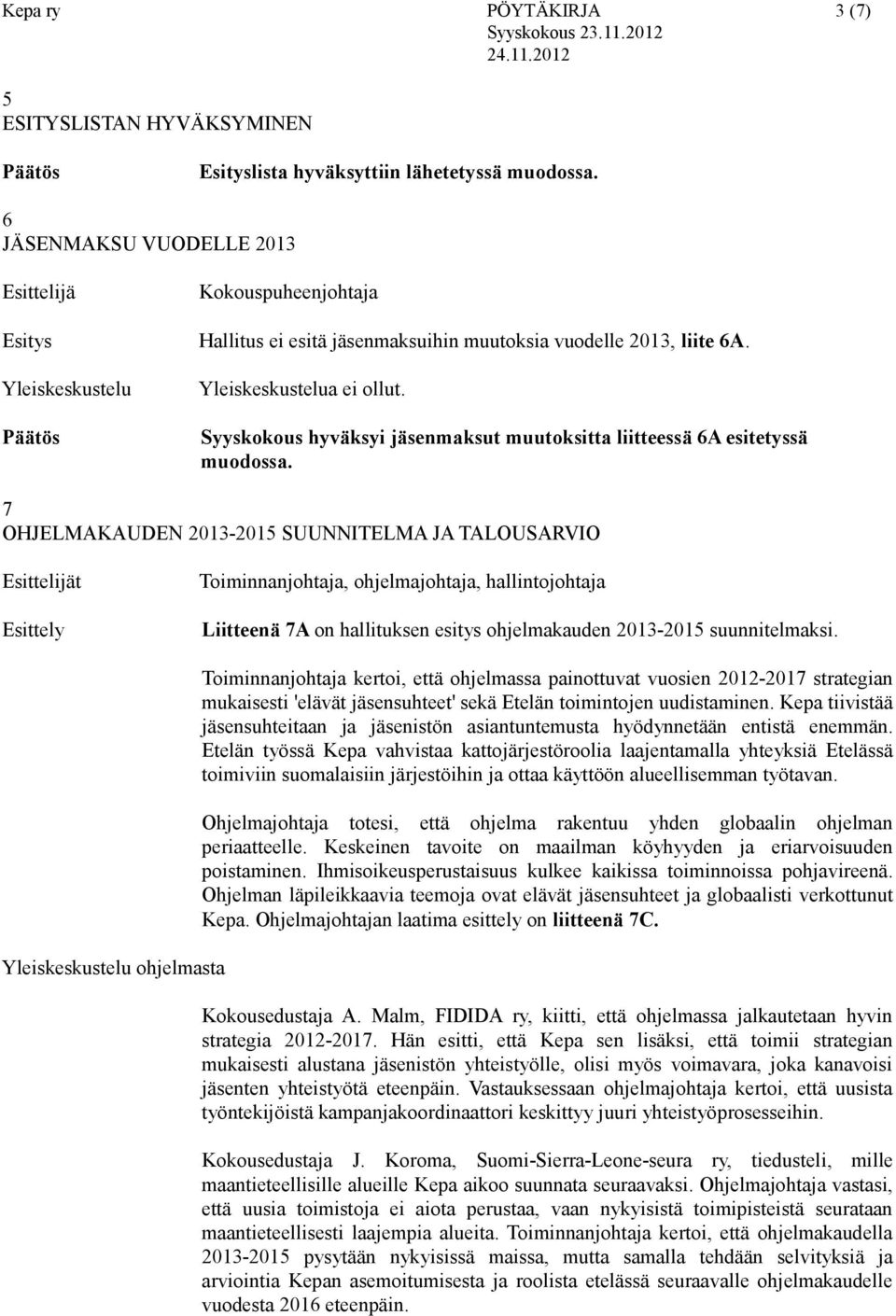 Syyskokous hyväksyi jäsenmaksut muutoksitta liitteessä 6A esitetyssä muodossa.
