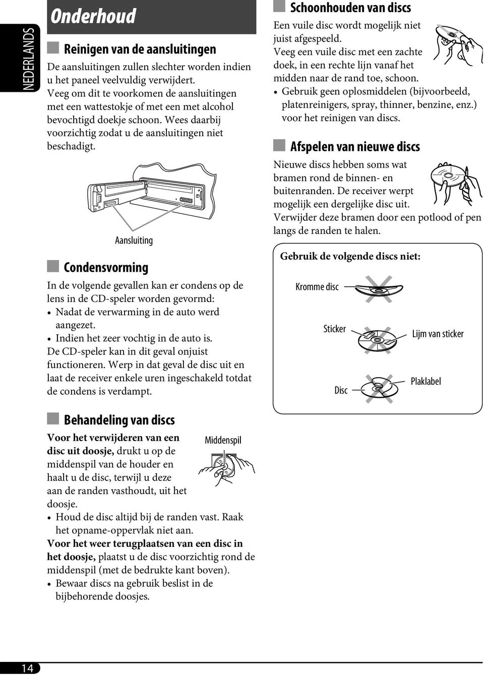 Aansluiting Condensvorming In de volgende gevallen kan er condens op de lens in de CD-speler worden gevormd: Nadat de verwarming in de auto werd aangezet. Indien het zeer vochtig in de auto is.
