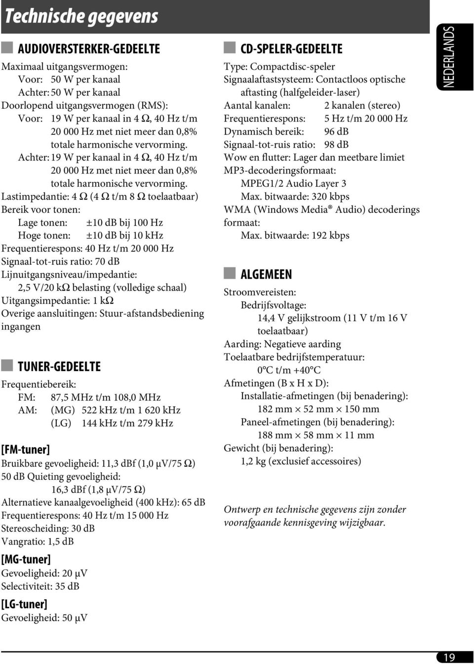 Lastimpedantie: 4 Ω (4 Ω t/m 8 Ω toelaatbaar) Bereik voor tonen: Lage tonen: ±10 db bij 100 Hz Hoge tonen: ±10 db bij 10 khz Frequentierespons: 40 Hz t/m 20 000 Hz Signaal-tot-ruis ratio: 70 db