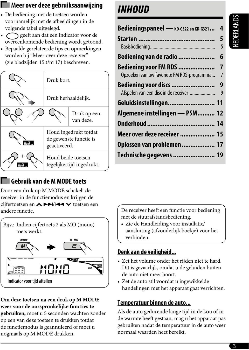 Druk kort. Druk herhaaldelijk. Druk op een van deze. Houd ingedrukt totdat de gewenste functie is geactiveerd. Houd beide toetsen tegelijkertijd ingedrukt. INHOUD Bedieningspaneel KD-G322 en KD-G321.