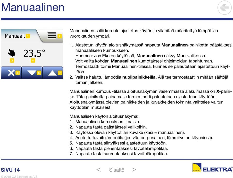 Termostaatti toimii Manuaalinen-tilassa, kunnes se palautetaan ajastettuun käyttöön. 2. Valitse haluttu lämpötila nuolipainikkeilla. Älä tee termostaattiin mitään säätöjä tämän jälkeen.