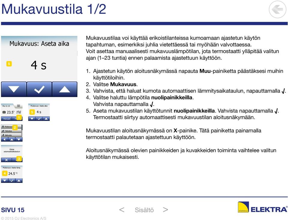 Ajastetun käytön aloitusnäkymässä napauta Muu-painiketta päästäksesi muihin käyttötiloihin. 2. Valitse Mukavuus. 3. Vahvista, että haluat kumota automaattisen lämmitysaikataulun, napauttamalla. 4.