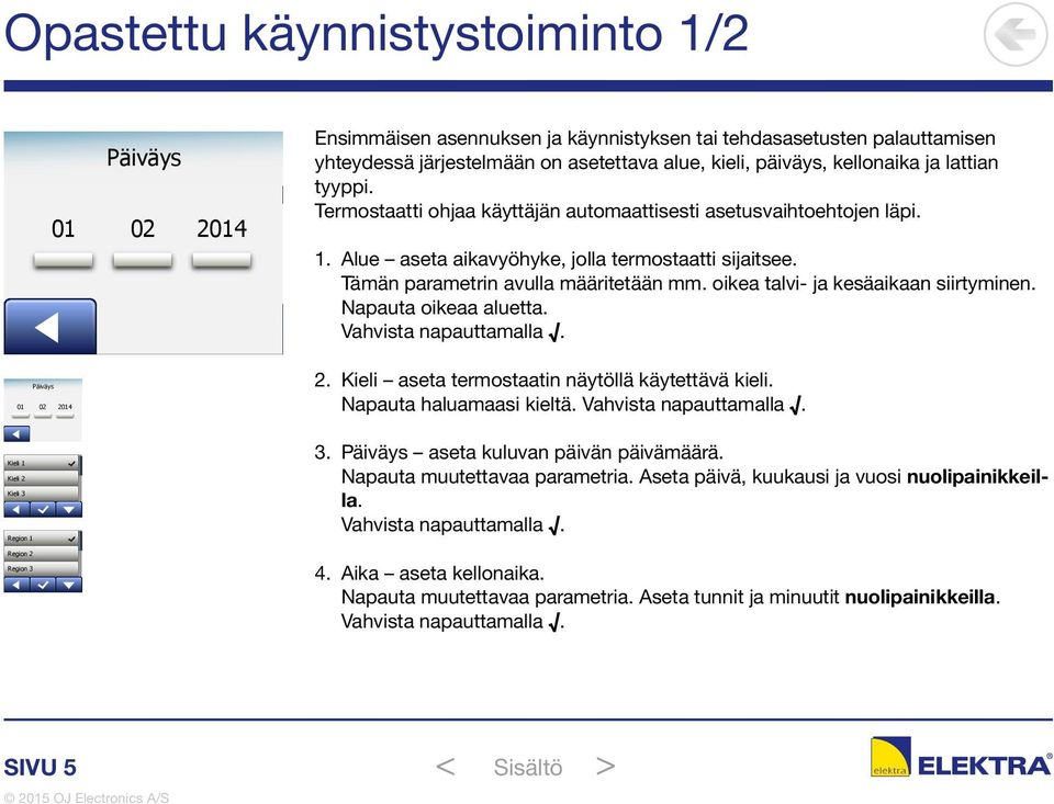 oikea talvi- ja kesäaikaan siirtyminen. Napauta oikeaa aluetta. Vahvista napauttamalla. 2. Kieli aseta termostaatin näytöllä käytettävä kieli. Napauta haluamaasi kieltä. Vahvista napauttamalla. 3.