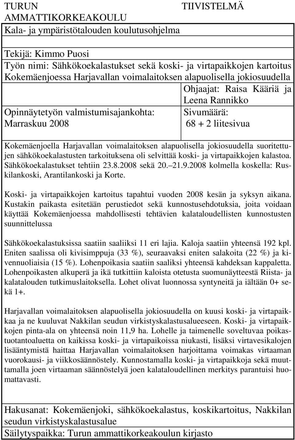 voimalaitoksen alapuolisella jokiosuudella suoritettujen sähkökoekalastusten tarkoituksena oli selvittää koski- ja virtapaikkojen kalastoa. Sähkökoekalastukset tehtiin 23.8.2008 sekä 20. 21.9.