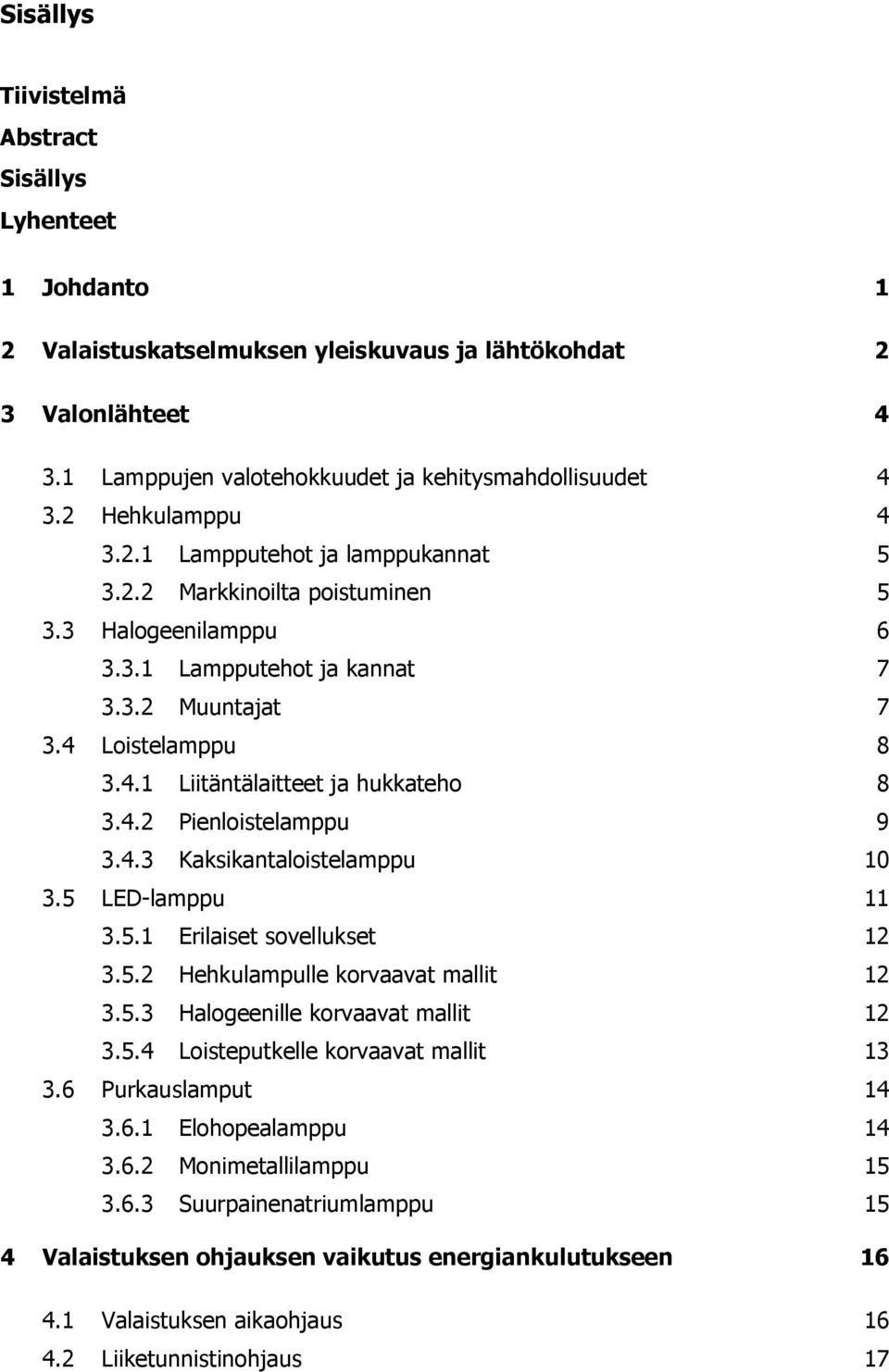 4.2 Pienloistelamppu 9 3.4.3 Kaksikantaloistelamppu 10 3.5 LED-lamppu 11 3.5.1 Erilaiset sovellukset 12 3.5.2 Hehkulampulle korvaavat mallit 12 3.5.3 Halogeenille korvaavat mallit 12 3.5.4 Loisteputkelle korvaavat mallit 13 3.