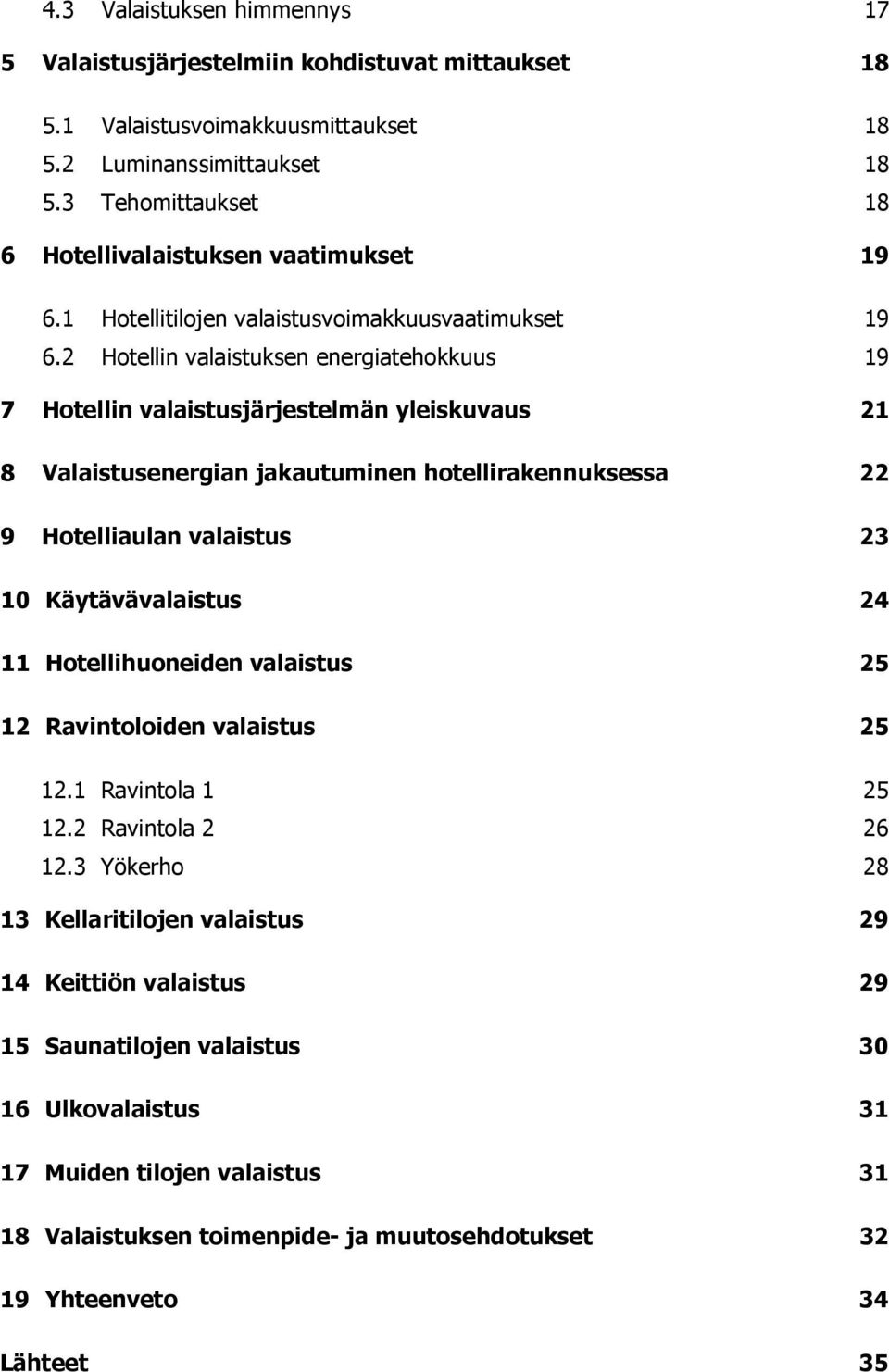 2 Hotellin valaistuksen energiatehokkuus 19 7 Hotellin valaistusjärjestelmän yleiskuvaus 21 8 Valaistusenergian jakautuminen hotellirakennuksessa 22 9 Hotelliaulan valaistus 23 10 Käytävävalaistus