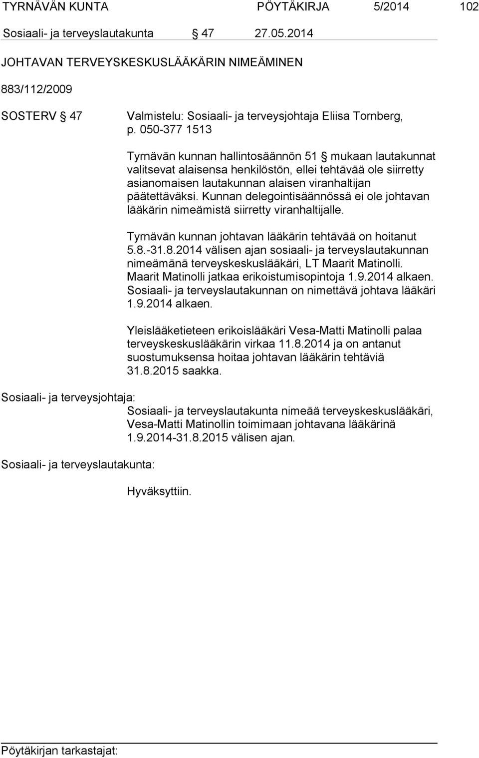 050-377 1513 Tyrnävän kunnan hallintosäännön 51 mukaan lautakunnat valitsevat alaisensa henkilöstön, ellei tehtävää ole siirretty asianomaisen lautakunnan alaisen viranhaltijan päätettäväksi.