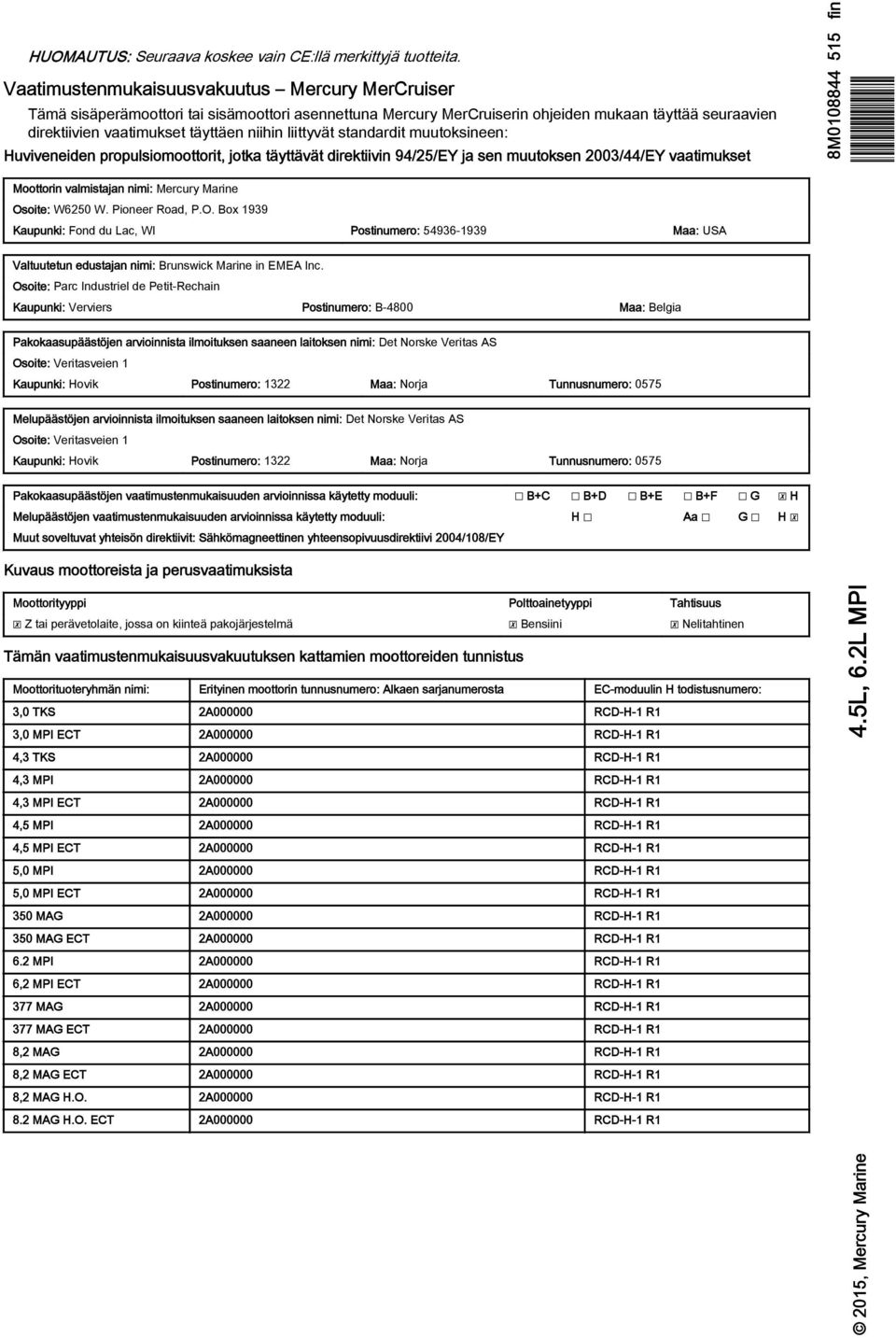 stndrdit muutoksineen: Huviveneiden propulsiomoottorit, jotk täyttävät direktiivin 94/25/EY j sen muutoksen 2003/44/EY vtimukset 8M0108844 515 fin Moottorin vlmistjn nimi: Mercury Mrine Osoite: W6250