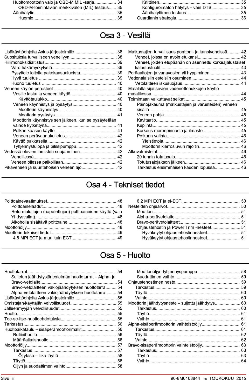 .. 39 Pysyttele loitoll pkoksulueist... 39 Hyvä tuuletus... 39 Huono tuuletus... 40 Veneen käytön perusteet... 40 Vesille lsku j veneen käyttö... 40 Käyttötulukko... 40 Veneen käynnistys j pysäytys.