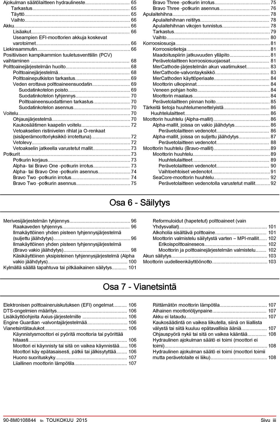 .. 69 Suodtinkotelon poisto... 69 Suodtinkotelon tyhjennys... 70 Polttoineensuodttimen trkstus... 70 Suodtinkotelon sennus... 70 Voitelu... 70 Ohjusjärjestelmä... 70 Kukosäätimen kpelin voitelu.