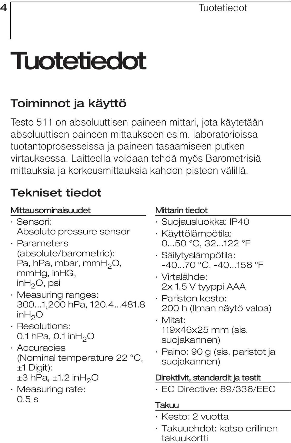 Tekniset tiedot Mittausominaisuudet Sensori: Absolute pressure sensor Parameters (absolute/barometric): Pa, hpa, mbar, mmh 2 O, mmhg, inhg, inh 2 O, psi Measuring ranges: 300...1,200 hpa, 120.4...481.