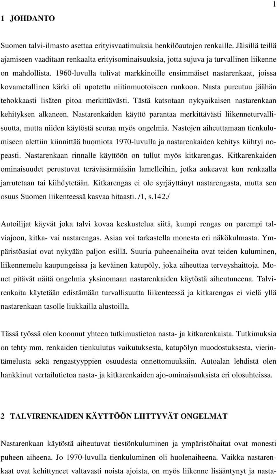 1960-luvulla tulivat markkinoille ensimmäiset nastarenkaat, joissa kovametallinen kärki oli upotettu niitinmuotoiseen runkoon. Nasta pureutuu jäähän tehokkaasti lisäten pitoa merkittävästi.