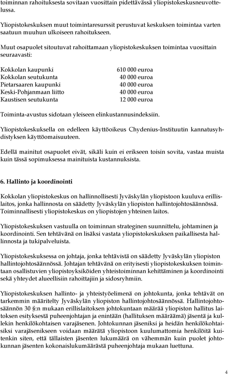 Muut osapuolet sitoutuvat rahoittamaan yliopistokeskuksen toimintaa vuosittain seuraavasti: Kokkolan kaupunki Kokkolan seutukunta Pietarsaaren kaupunki Keski-Pohjanmaan liitto Kaustisen seutukunta