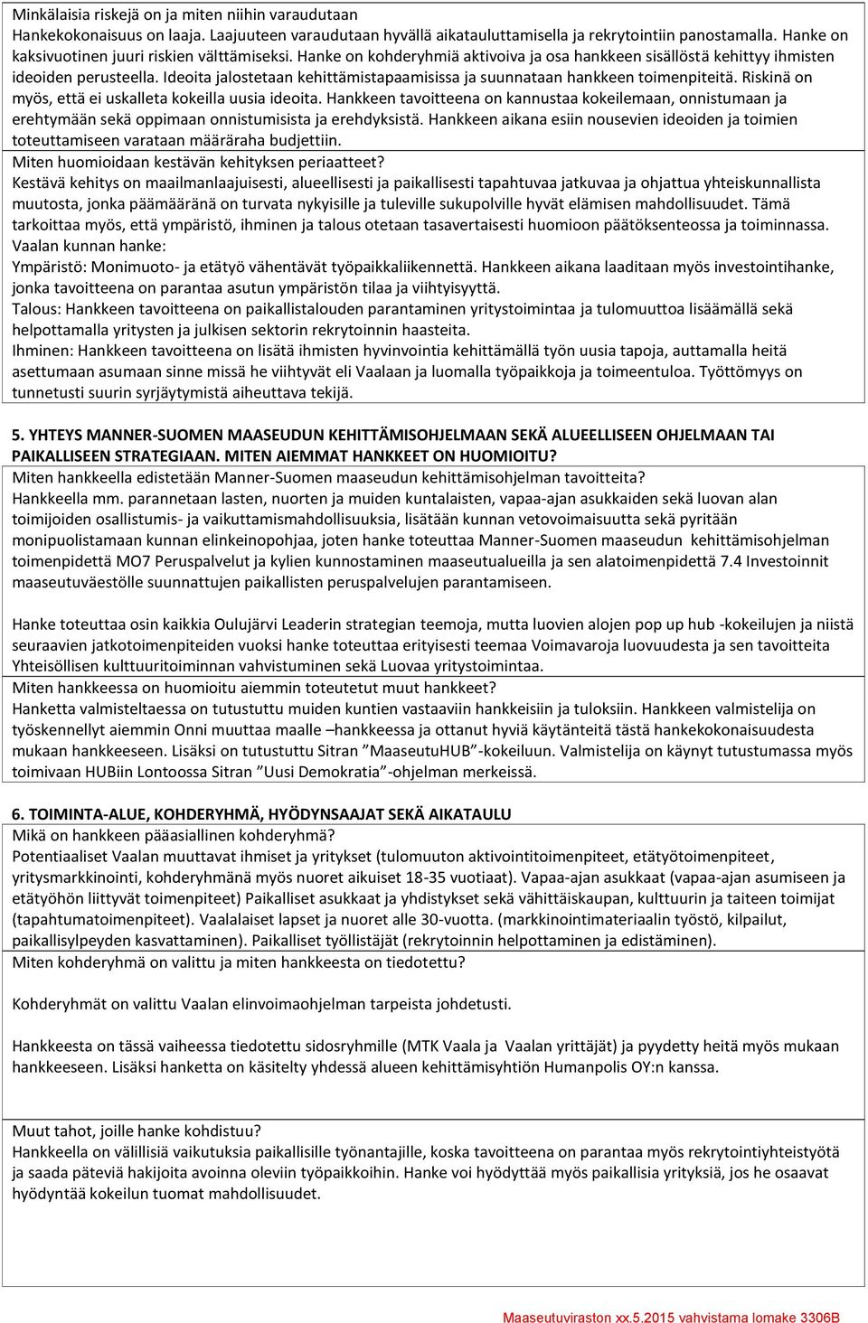 Ideoita jalostetaan kehittämistapaamisissa ja suunnataan hankkeen toimenpiteitä. Riskinä on myös, että ei uskalleta kokeilla uusia ideoita.