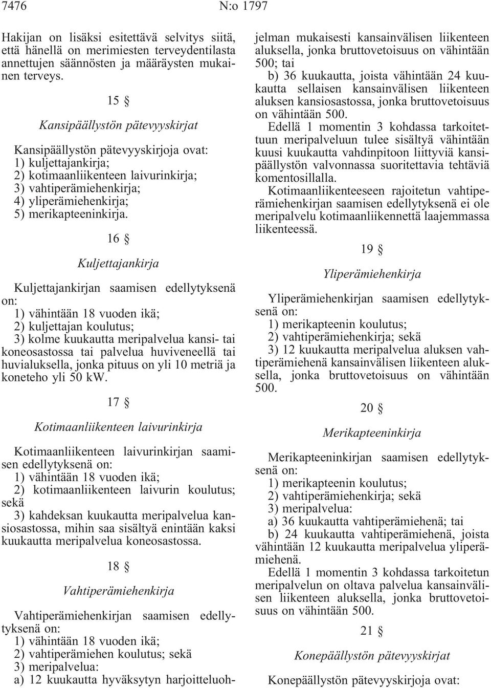 16 Kuljettajankirja Kuljettajankirjan saamisen edellytyksenä on: 2) kuljettajan koulutus; 3) kolme kuukautta meripalvelua kansi- tai koneosastossa tai palvelua huviveneellä tai huvialuksella, jonka
