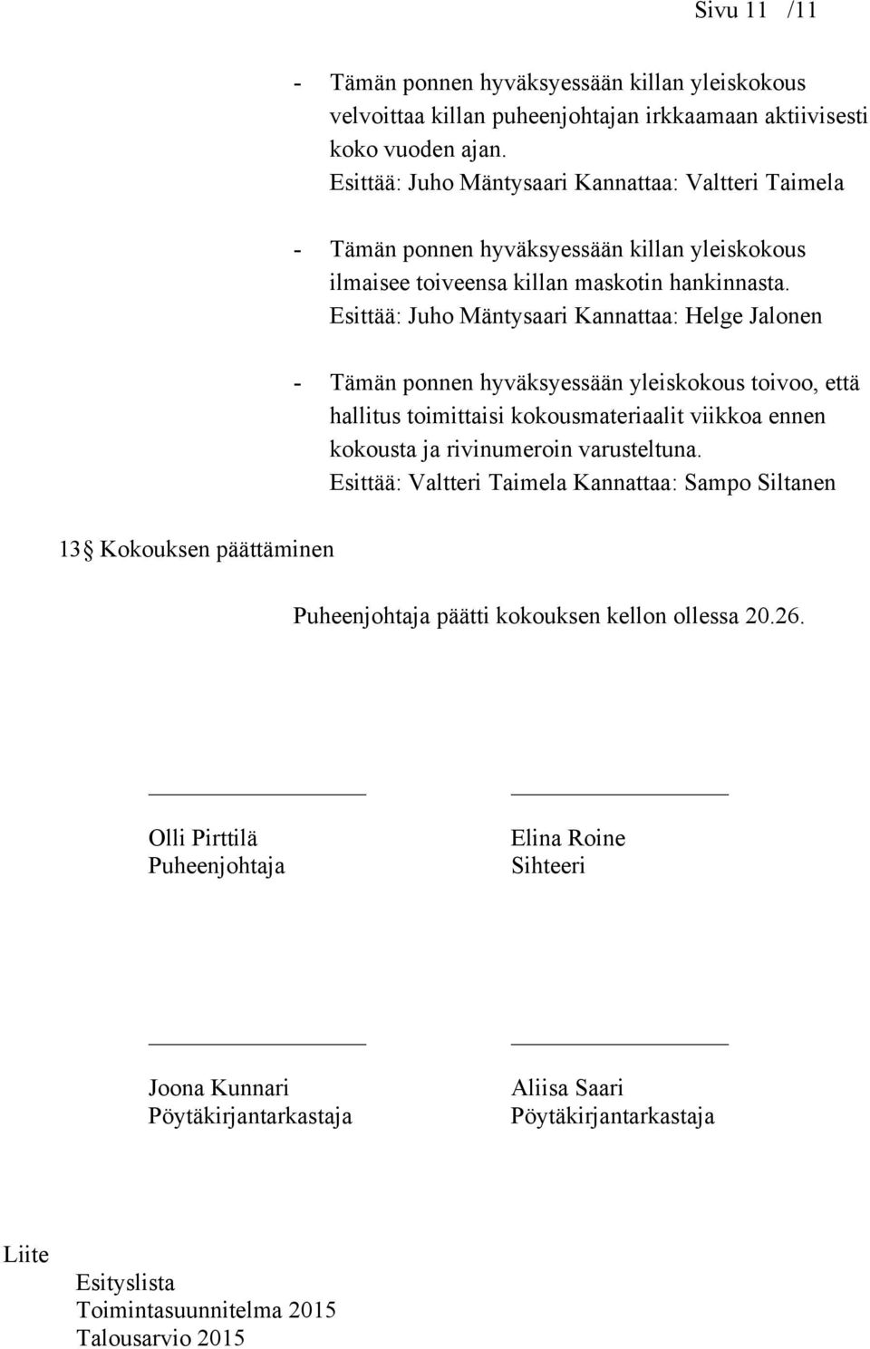 Esittää: Juho Mäntysaari Kannattaa: Helge Jalonen - Tämän ponnen hyväksyessään yleiskokous toivoo, että hallitus toimittaisi kokousmateriaalit viikkoa ennen kokousta ja rivinumeroin varusteltuna.