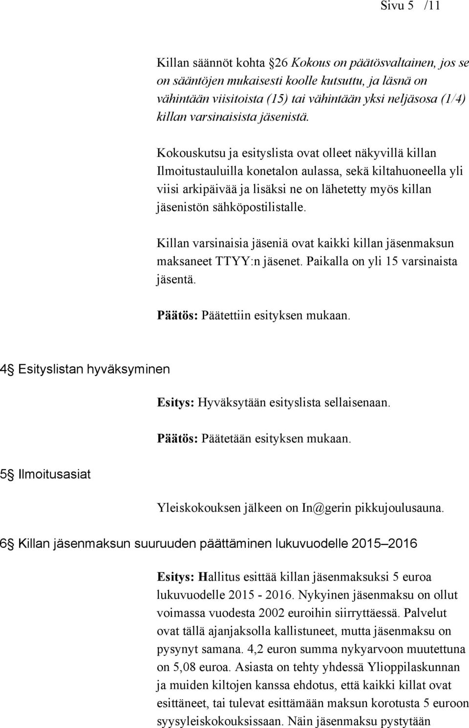 Kokouskutsu ja esityslista ovat olleet näkyvillä killan Ilmoitustauluilla konetalon aulassa, sekä kiltahuoneella yli viisi arkipäivää ja lisäksi ne on lähetetty myös killan jäsenistön