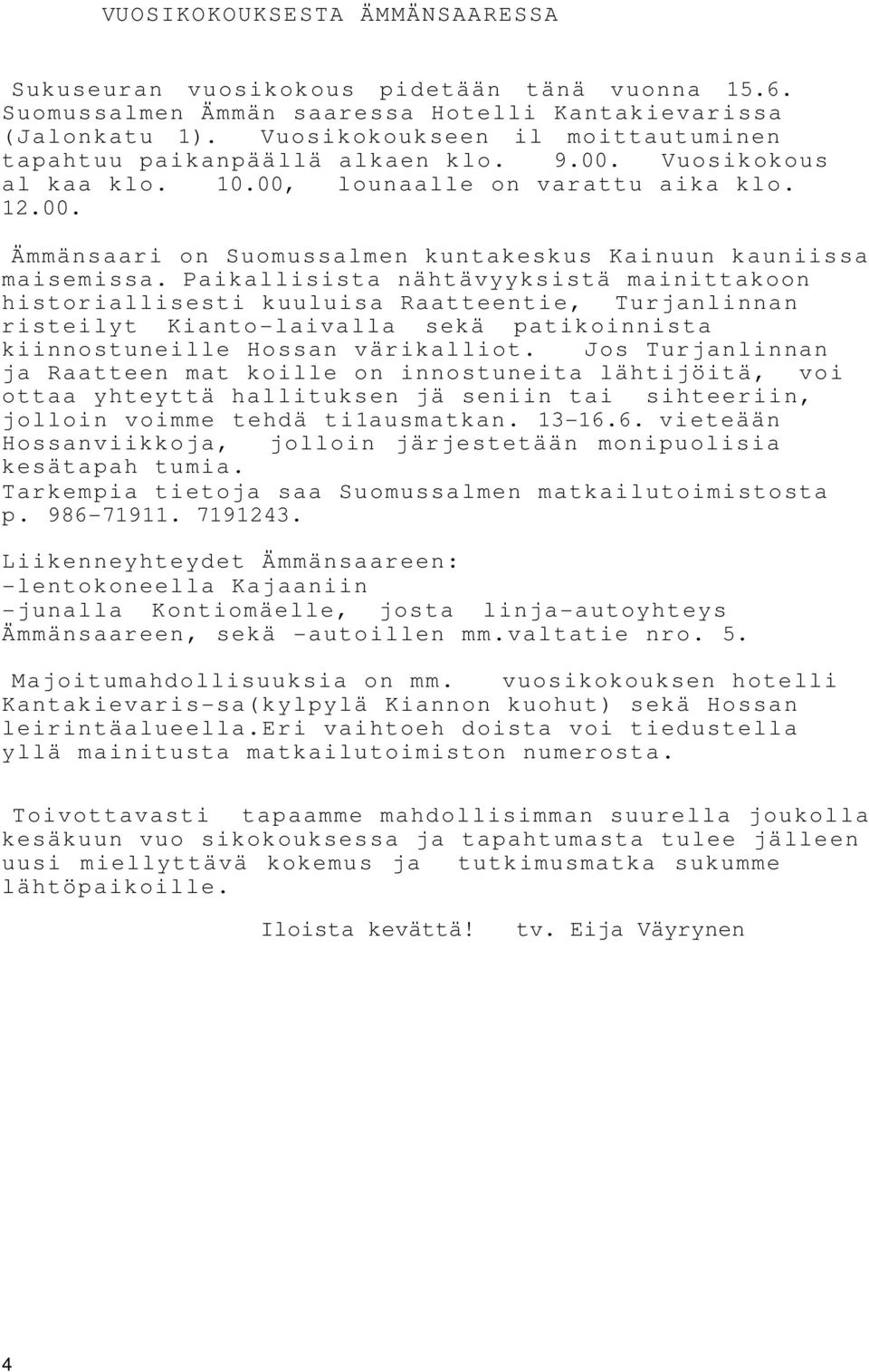 Paikallisista nähtävyyksistä mainittakoon historiallisesti kuuluisa Raatteentie, Turjanlinnan risteilyt Kianto-laivalla sekä patikoinnista kiinnostuneille Hossan värikalliot.