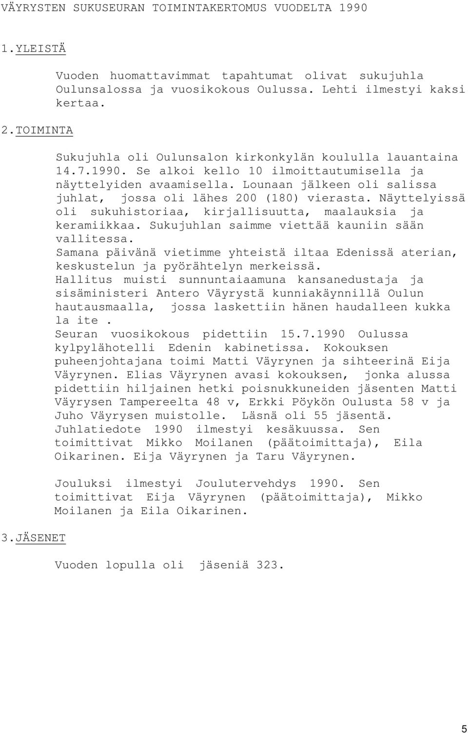 Lounaan jälkeen oli salissa juhlat, jossa oli lähes 200 (180) vierasta. Näyttelyissä oli sukuhistoriaa, kirjallisuutta, maalauksia ja keramiikkaa. Sukujuhlan saimme viettää kauniin sään vallitessa.