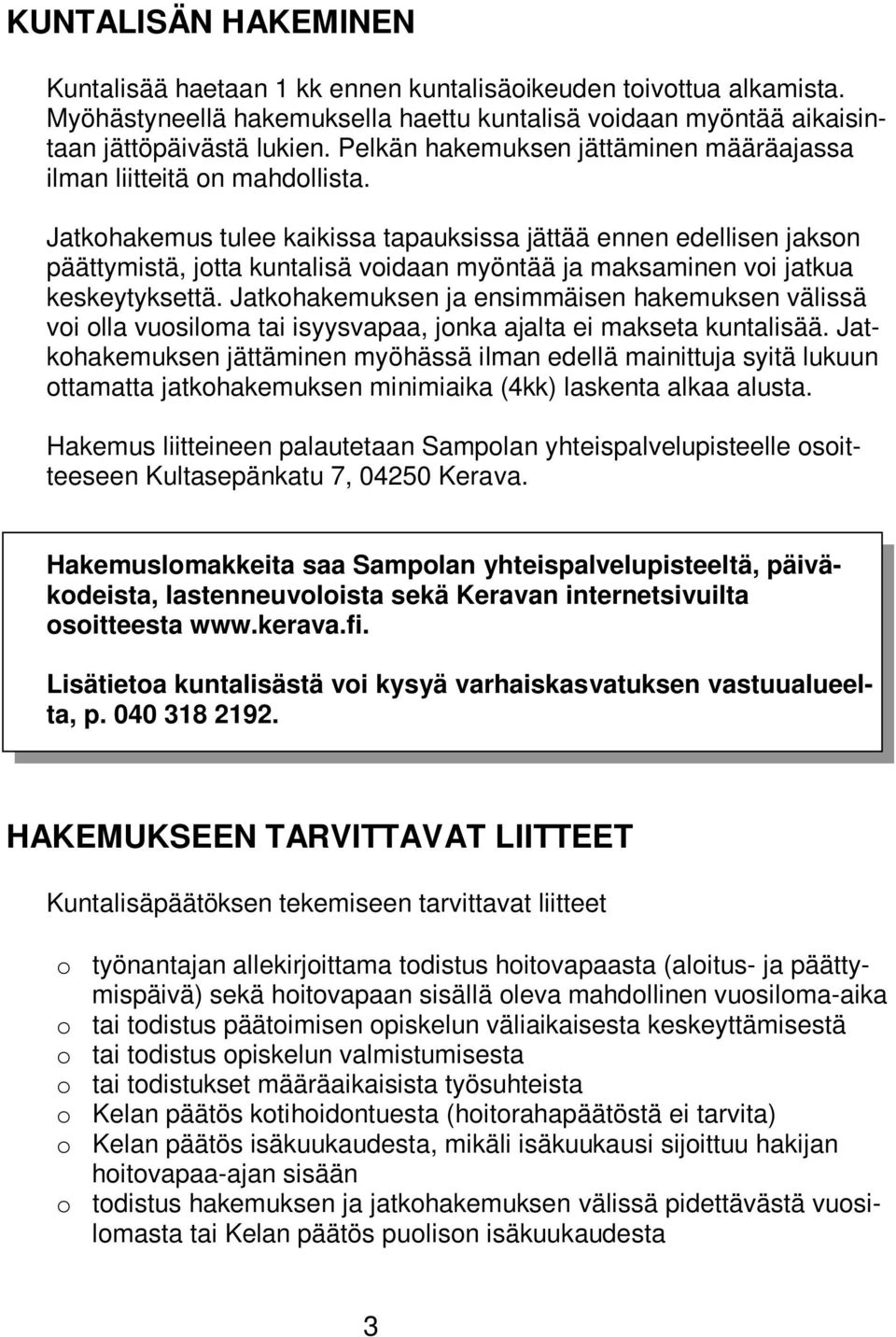 Jatkohakemus tulee kaikissa tapauksissa jättää ennen edellisen jakson päättymistä, jotta kuntalisä voidaan myöntää ja maksaminen voi jatkua keskeytyksettä.