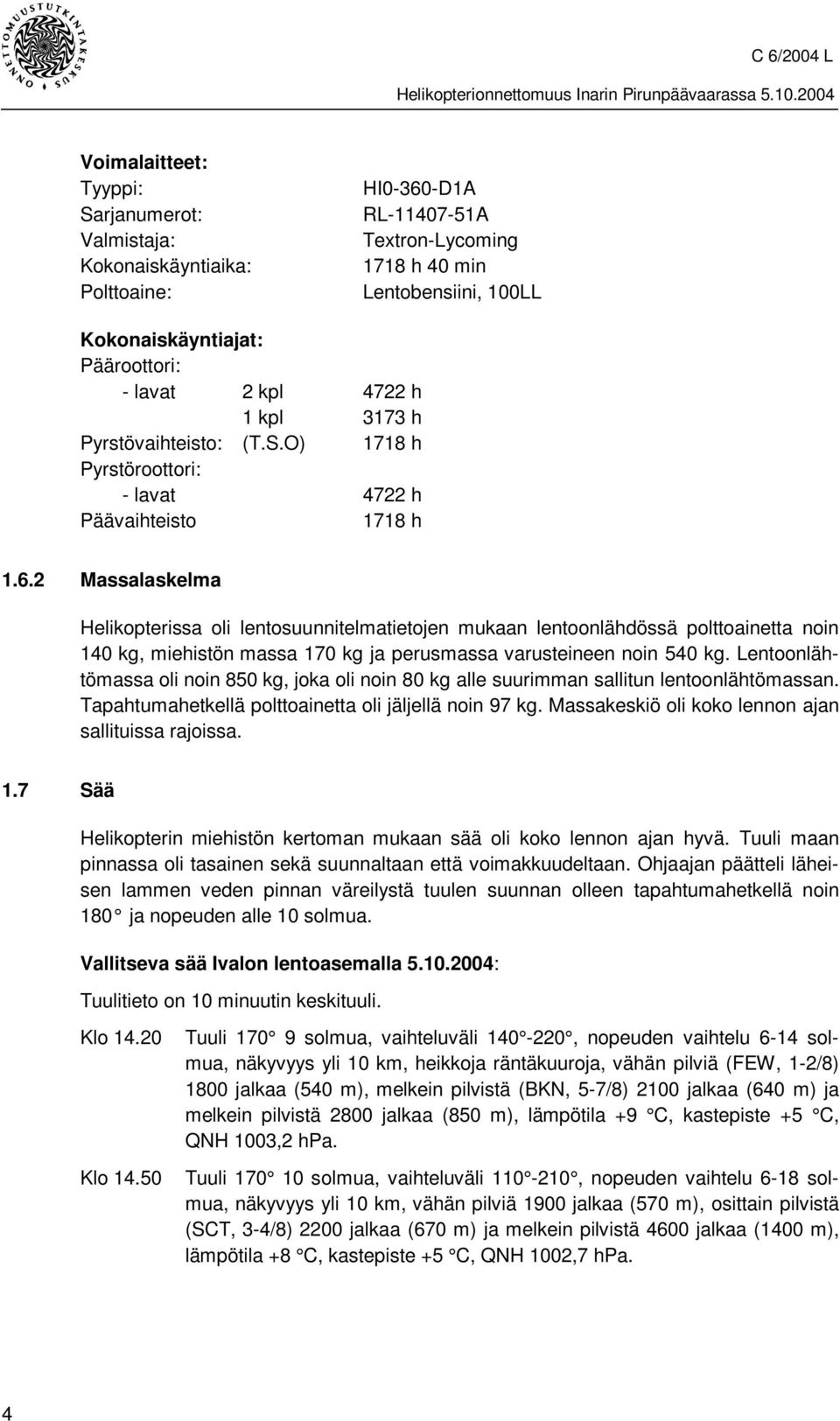 2 Massalaskelma Helikopterissa oli lentosuunnitelmatietojen mukaan lentoonlähdössä polttoainetta noin 140 kg, miehistön massa 170 kg ja perusmassa varusteineen noin 540 kg.