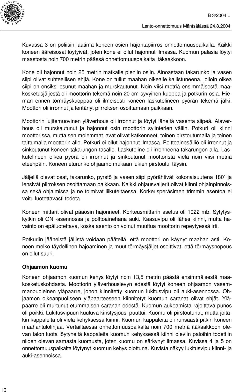 Ainoastaan takarunko ja vasen siipi olivat suhteellisen ehjiä. Kone on tullut maahan oikealle kallistuneena, jolloin oikea siipi on ensiksi osunut maahan ja murskautunut.