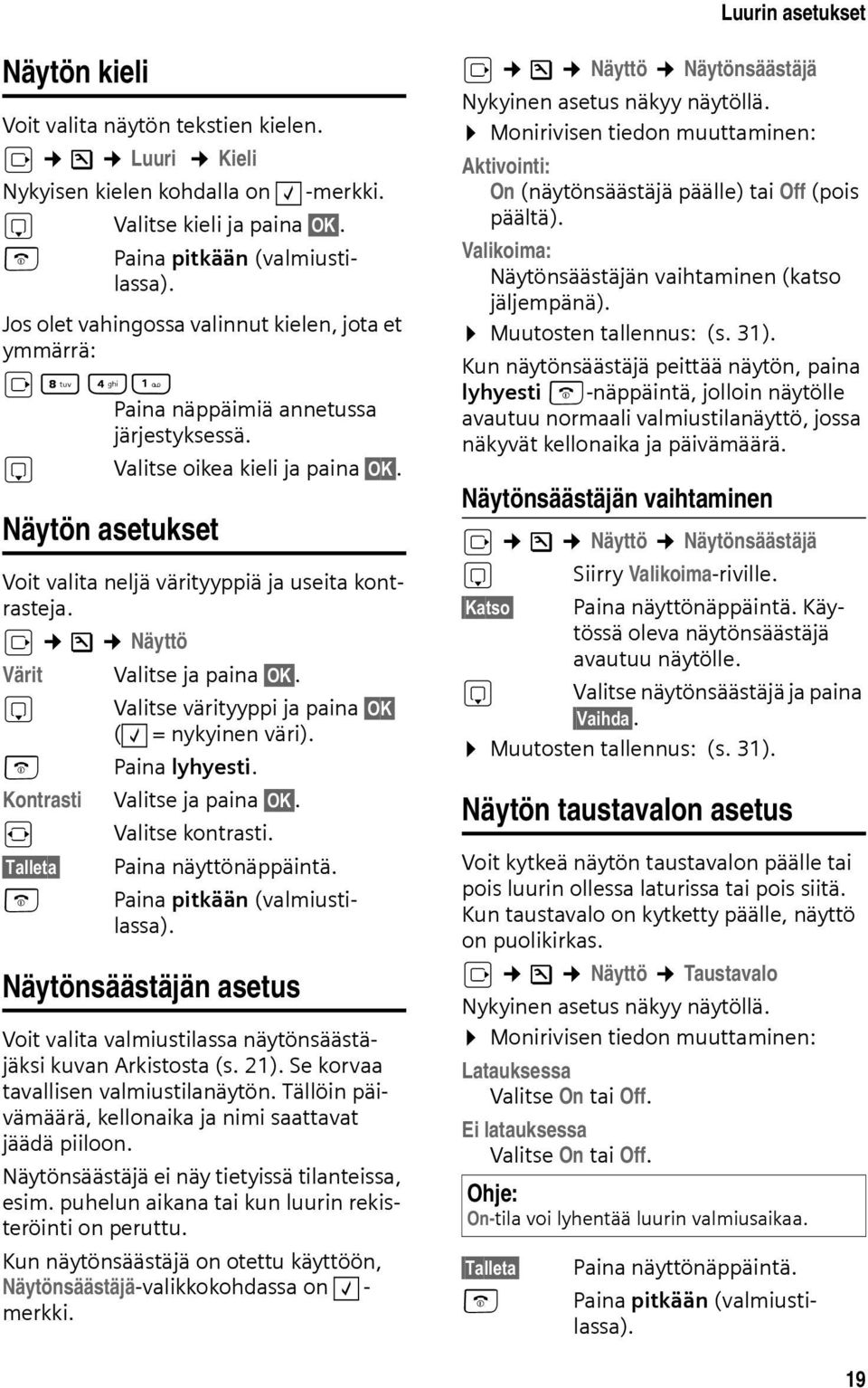 Näytön asetukset Voit valita neljä värityyppiä ja useita kontrasteja. v Ð Näyttö Värit s a Kontrasti r Talleta a Valitse ja paina OK. Valitse värityyppi ja paina OK ( = nykyinen väri). Paina lyhyesti.