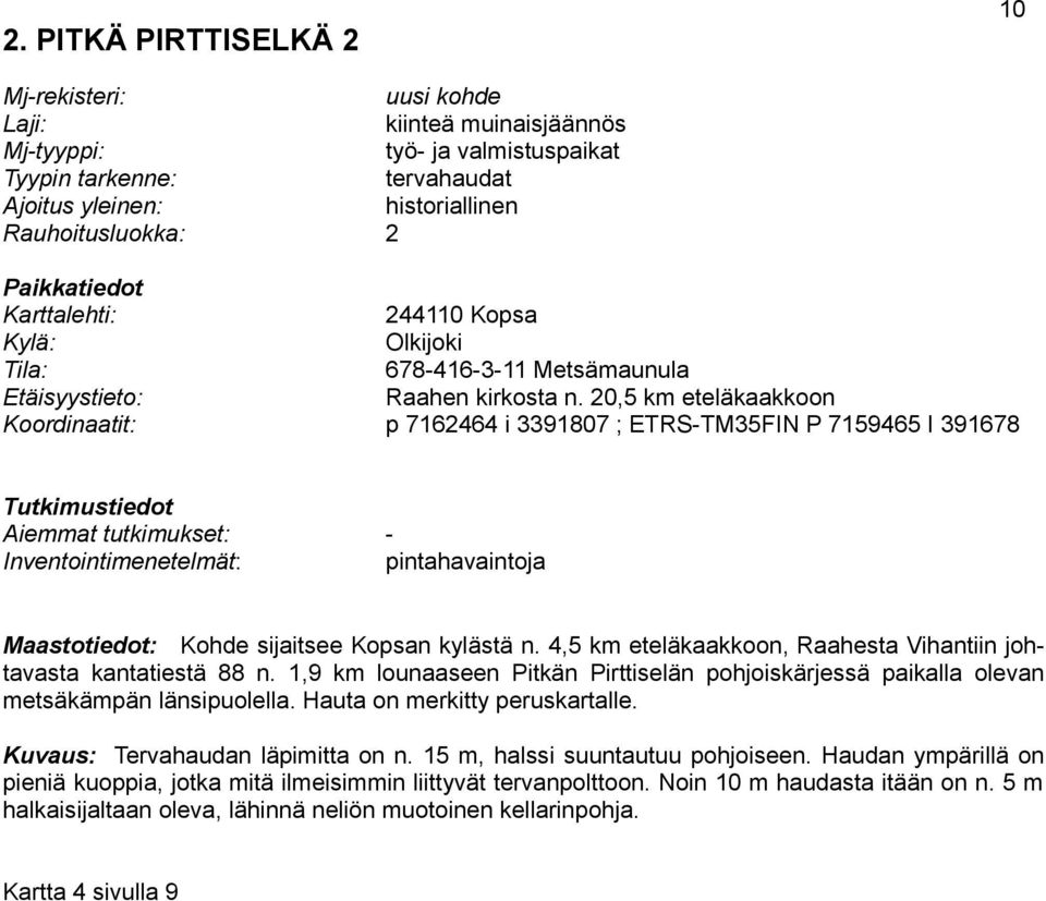 20,5 km eteläkaakkoon Koordinaatit: p 7162464 i 3391807 ; ETRS-TM35FIN P 7159465 I 391678 Tutkimustiedot Aiemmat tutkimukset: - Inventointimenetelmät: pintahavaintoja Maastotiedot: Kohde sijaitsee