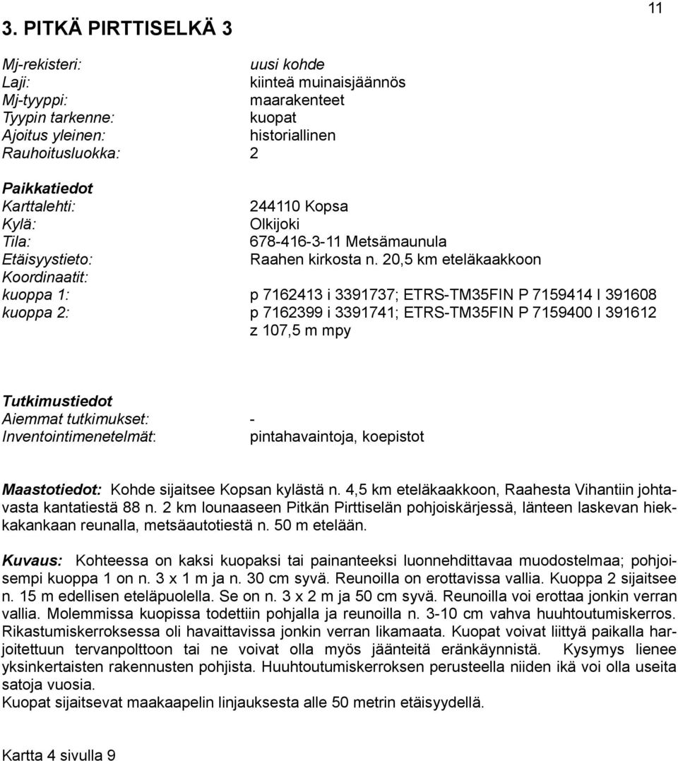 20,5 km eteläkaakkoon Koordinaatit: kuoppa 1: p 7162413 i 3391737; ETRS-TM35FIN P 7159414 I 391608 kuoppa 2: p 7162399 i 3391741; ETRS-TM35FIN P 7159400 I 391612 z 107,5 m mpy Tutkimustiedot Aiemmat