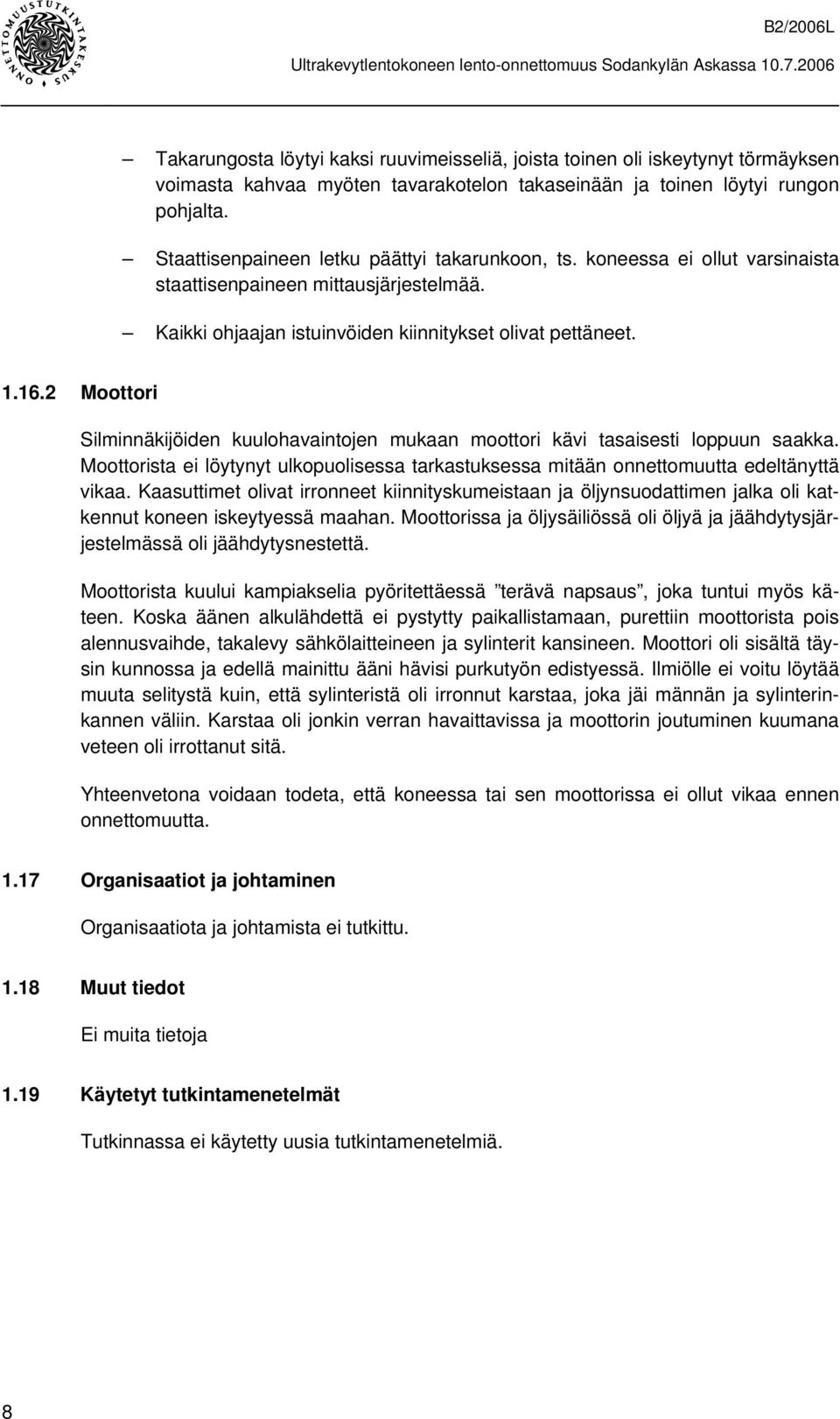 2 Moottori Silminnäkijöiden kuulohavaintojen mukaan moottori kävi tasaisesti loppuun saakka. Moottorista ei löytynyt ulkopuolisessa tarkastuksessa mitään onnettomuutta edeltänyttä vikaa.