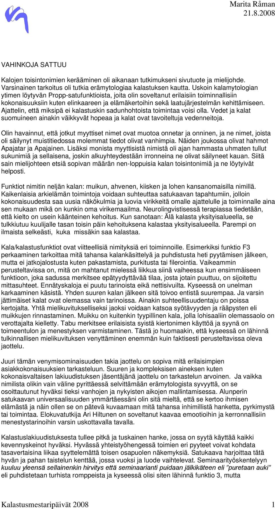 Ajattelin, että miksipä ei kalastuskin sadunhohtoista toimintaa voisi olla. Vedet ja kalat suomuineen ainakin väikkyvät hopeaa ja kalat ovat tavoiteltuja vedenneitoja.