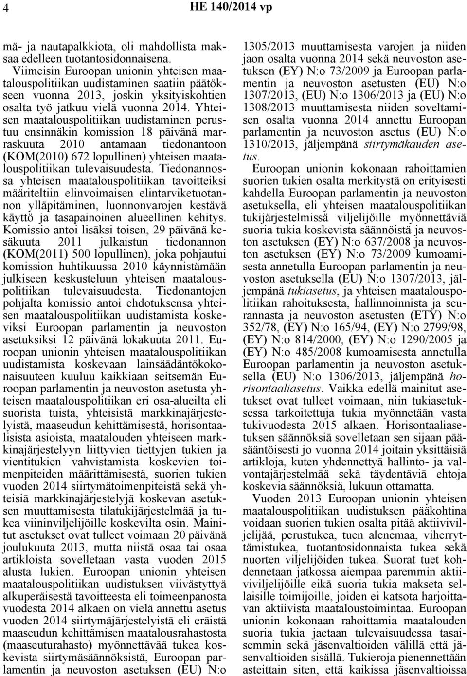 Yhteisen maatalouspolitiikan uudistaminen perustuu ensinnäkin komission 18 päivänä marraskuuta 2010 antamaan tiedonantoon (KOM(2010) 672 lopullinen) yhteisen maatalouspolitiikan tulevaisuudesta.